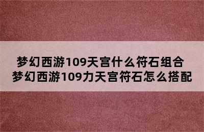 梦幻西游109天宫什么符石组合 梦幻西游109力天宫符石怎么搭配